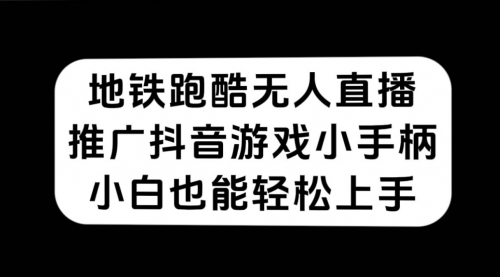 【虎哥副业项目7626期】地铁跑酷无人直播，推广抖音游戏小手柄，小白也能轻松上手缩略图