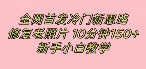 【虎哥副业项目7698期】全网首发冷门新思路，修复老照片，10分钟收益150+，适合新手操作的项目缩略图