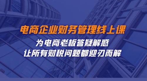 【虎哥副业项目7724期】电商企业-财务管理线上课：为电商老板答疑解惑-让所有财税问题都迎刃而解缩略图