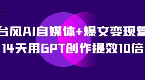 【虎哥副业项目7733期】台风AI自媒体+爆文变现营，14天用GPT创作提效10倍（12节课）缩略图