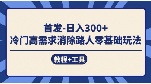 【虎哥副业项目7747期】首发日入300+ 冷门高需求消除路人零基础玩法（教程+工具）缩略图