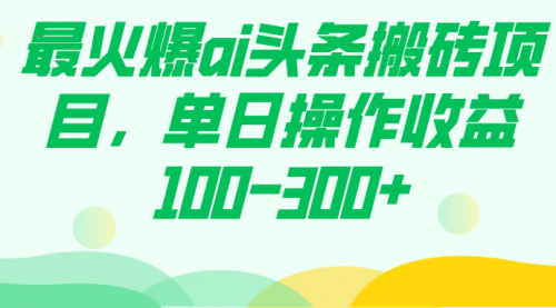 【虎哥副业项目7874期】最火爆ai头条搬砖项目，单日操作收益100-300+缩略图