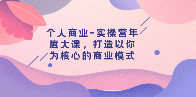 【虎哥副业项目8052期】个人商业-实操营年度大课，打造以你为核心的商业模式（29节课）缩略图