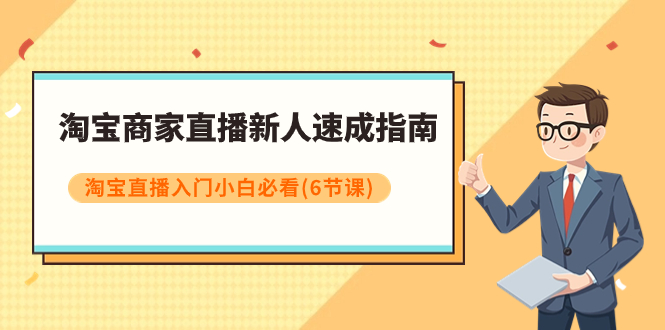 【虎哥副业项目8140期】淘宝商家直播新人速成指南，淘宝直播入门小白必看（6节课）缩略图