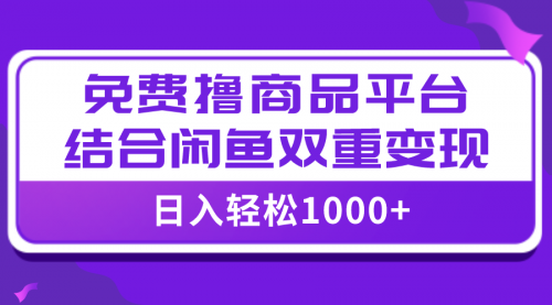 【虎哥副业项目8066期】日入1000＋免费撸商品平台+闲鱼双平台硬核变现，小白轻松上手缩略图