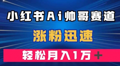 【虎哥副业项目8086期】小红书AI帅哥赛道 ，涨粉迅速，轻松月入万元缩略图