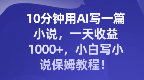 【虎哥副业项目8248期】10分钟用AI写一篇小说，一天收益1000+，小白写小说保姆教程！缩略图