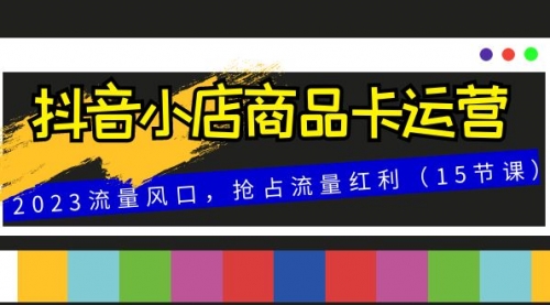 【虎哥副业项目8252期】抖音小店商品卡运营，2023流量风口，抢占流量红利（15节课）缩略图