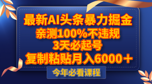 【虎哥副业项目8269期】最新AI头条暴力掘金，3天必起号，亲测100%不违规，复制粘贴月入6000＋缩略图