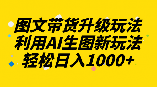 【虎哥副业项目8272期】图文带货升级玩法2.0分享，利用AI生图新玩法，每天半小时轻松日入1000+缩略图