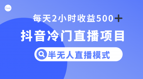 【虎哥副业项目8285期】抖音冷门直播项目，半无人模式，每天2小时收益500+缩略图