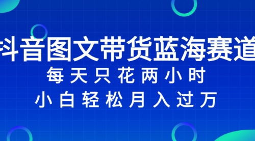 【虎哥副业项目8343期】抖音图文带货蓝海赛道，每天只花 2 小时，小白轻松入过万缩略图