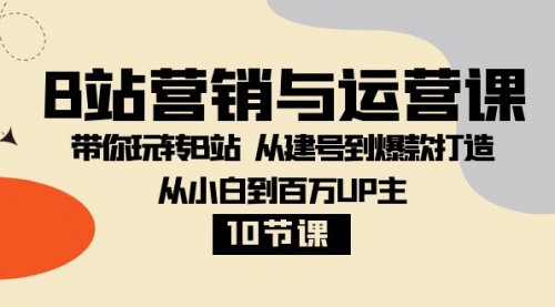 【虎哥副业项目8374期】B站营销与运营课：带你玩转B站 从建号到爆款打造 从小白到百万UP主-10节课缩略图