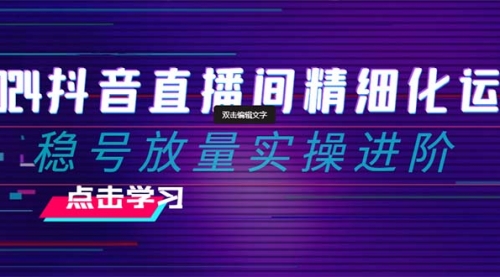 【虎哥副业项目8447期】2024抖音直播间精细化运营：稳号放量实操进阶缩略图