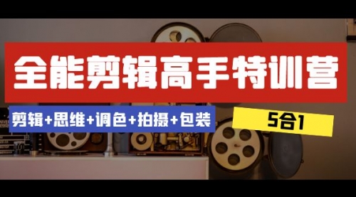 【虎哥副业项目8500期】全能剪辑-高手特训营：剪辑+思维+调色+拍摄+包装缩略图