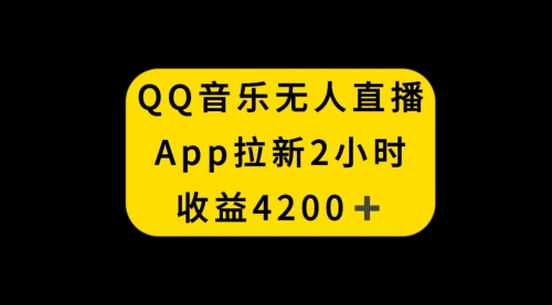 【虎哥副业项目8552期】QQ音乐无人直播APP拉新，2小时收入4200缩略图