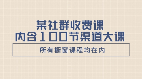 【虎哥副业项目8579期】某社群收费课内含100节渠道大课（所有橱窗课程均在内）缩略图