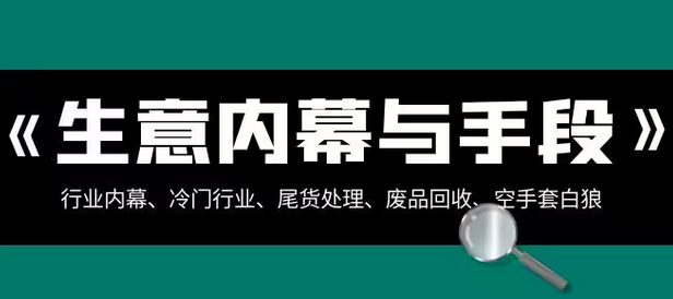 【虎哥副业项目8582期】生意内幕·与手段：行业内幕、冷门行业、尾货处理、废品回收、空手套白狼缩略图