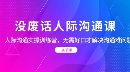 【虎哥副业项目8617期】没废话人际 沟通课，人际 沟通实操训练营，无需好口才解决沟通难问题缩略图