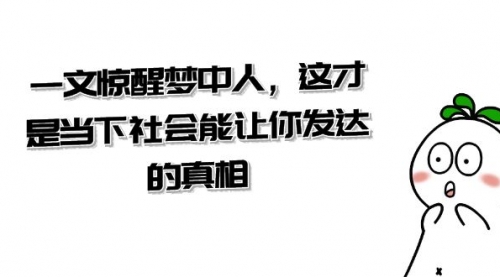 【虎哥副业项目8632期】某公众号付费文章《一文 惊醒梦中人，这才是当下社会能让你发达的真相》缩略图