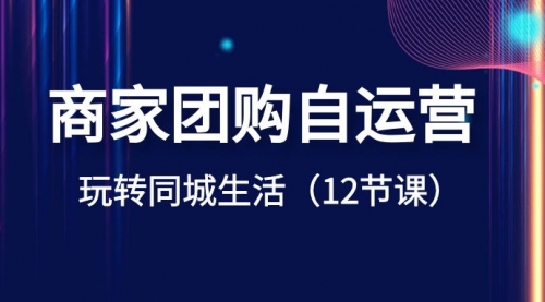 【虎哥副业项目8642期】商家团购自运营-玩转同城生活（12节课）缩略图