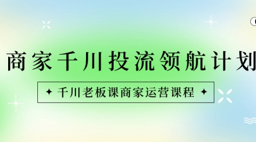 【虎哥副业8694期】商家-千川投流 领航计划：千川老板课商家运营课程缩略图