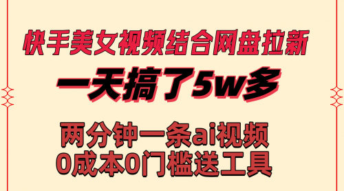 【虎哥副业8719期】快手美女视频结合网盘拉新，一天搞了50000 两分钟一条Ai原创视频缩略图