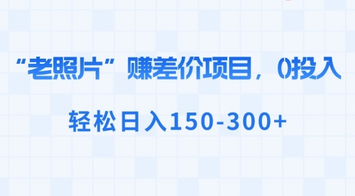 【虎哥副业8724期】“老照片”赚差价，0投入，轻松日入150-300+缩略图