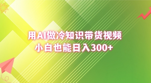 【虎哥副业8741期】用AI做冷知识带货视频，小白也能日入300+缩略图