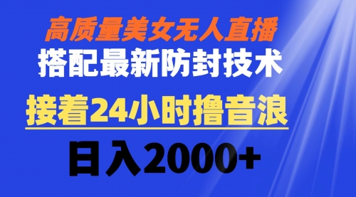 【虎哥副业8751期】高质量美女无人直播搭配最新防封技术 又能24小时撸音浪 日入2000+缩略图