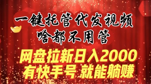 【虎哥副业8805期】一键托管代发视频，啥都不用管，网盘拉新日入2000+，有快手号就能躺赚缩略图