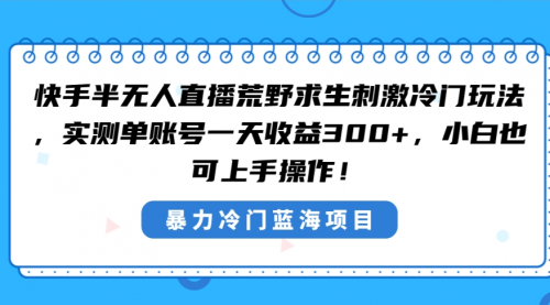 【虎哥副业8856期】快手半无人直播荒野求生刺激冷门的玩法，新手也能快速入手，实测单账号一天收益300+缩略图