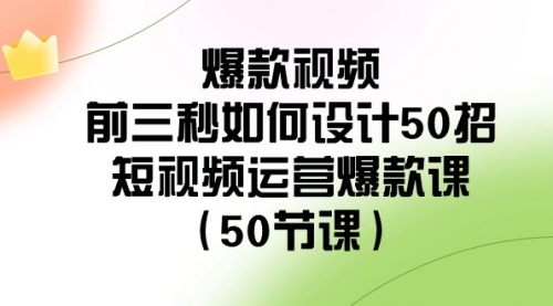 【虎哥副业8916期】爆款视频-前三秒如何设计50招：短视频运营爆款课（50节课）缩略图