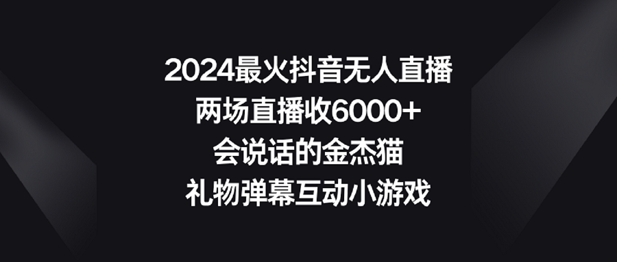 【虎哥副业9036期】2024最火抖音无人直播，两场直播收6000+会说话的金杰猫 礼物弹幕互动小游戏缩略图