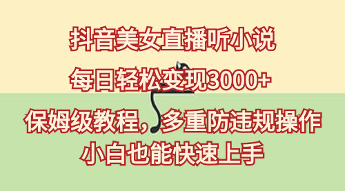 【虎哥副业9011期】抖音美女直播听小说，每日轻松变现3000+，保姆级教程，多重防违规操作，小白也能快速上手缩略图