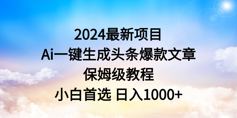 2024最新项目：Ai一键生成头条爆款文章 保姆级教程小白首选 日入1000+缩略图